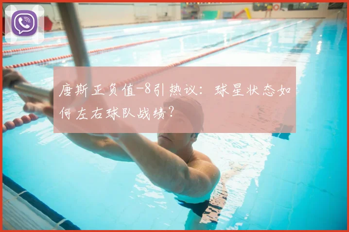 唐斯正负值-8引热议:球星状态如何左右球队战绩?