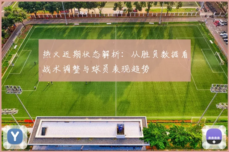热火近期状态解析:从胜负数据看战术调整与球员表现趋势