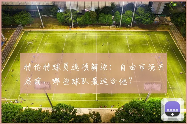 特伦特球员选项解读:自由市场开启前,哪些球队最适合他?