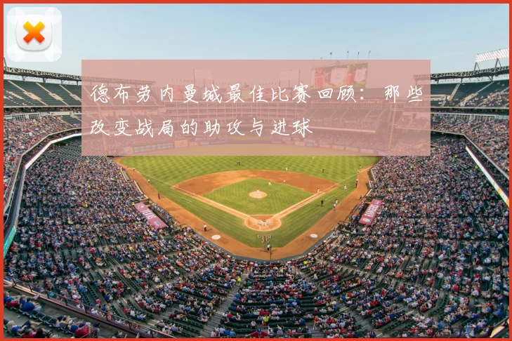 德布劳内曼城最佳比赛回顾:那些改变战局的助攻与进球