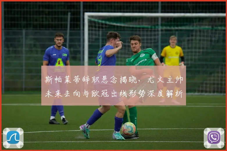 斯帕莱蒂辞职悬念揭晓，尤文主帅未来去向与欧冠出线形势深度解析