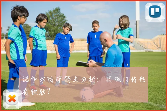 诺伊尔防守弱点分析：顶级门将也有软肋？