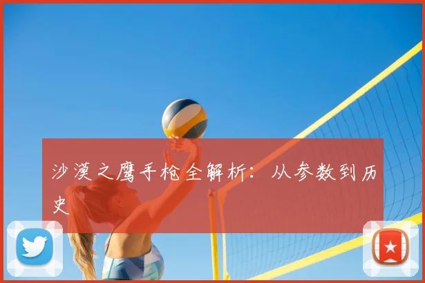沙漠之鹰手枪全解析：从参数到历史