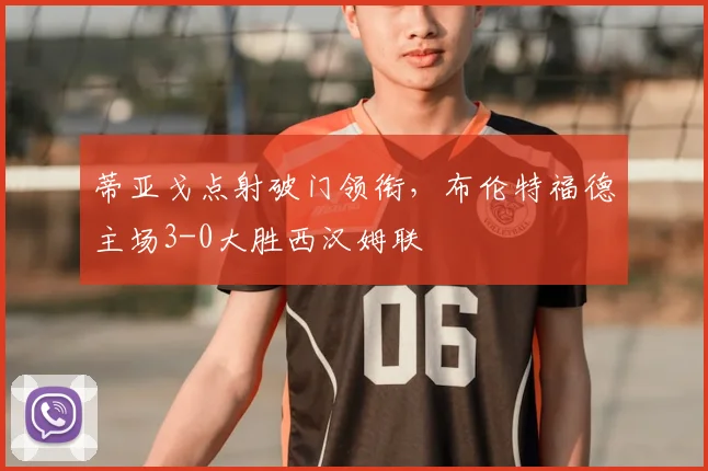 蒂亚戈点射破门领衔，布伦特福德主场3-0大胜西汉姆联